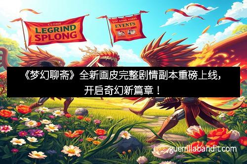 《梦幻聊斋》全新画皮完整剧情副本重磅上线，开启奇幻新篇章！